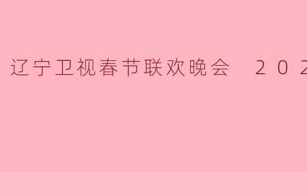 辽宁卫视春节联欢晚会 2023